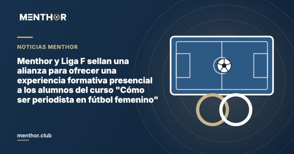 Menthor y Liga F sellan una alianza para ofrecer una experiencia formativa presencial a los alumnos del curso «Cómo ser periodista en fútbol femenino»